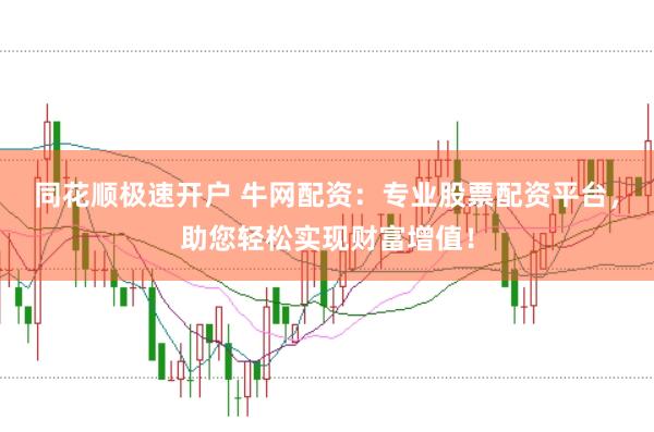 同花顺极速开户 牛网配资：专业股票配资平台，助您轻松实现财富增值！