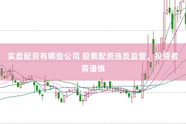 实盘配资有哪些公司 股票配资违反监管，<a href=