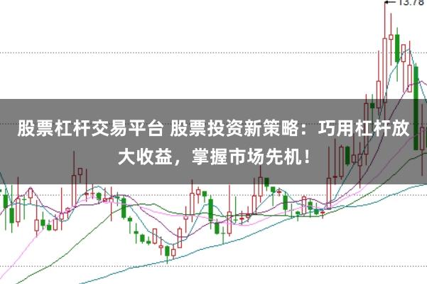 股票杠杆交易平台 股票投资新策略：巧用杠杆放大收益，掌握市场先机！