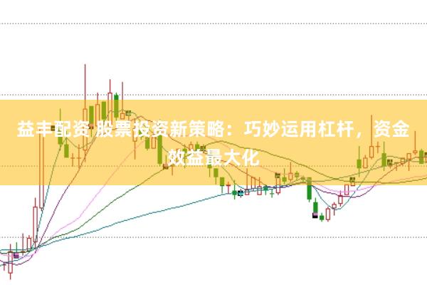 益丰配资 股票投资新策略：巧妙运用杠杆，资金效益最大化