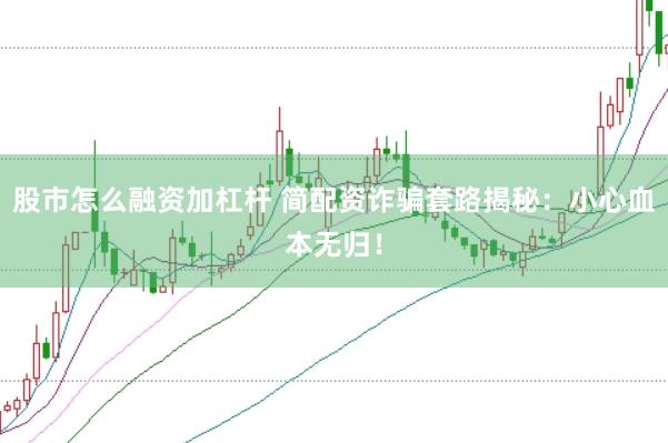股市怎么融资加杠杆 简配资诈骗套路揭秘：小心血本无归！