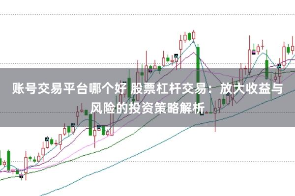 账号交易平台哪个好 股票杠杆交易：放大收益与风险的投资策略解析