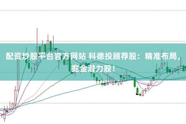 配资炒股平台官方网站 科德投顾荐股：精准布局，掘金潜力股！