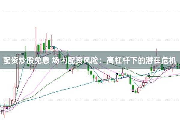 配资炒股免息 场内配资风险：高杠杆下的潜在危机