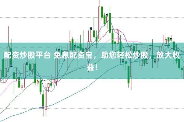 配资炒股平台 免息配资宝，助您轻松炒股，放大收益！