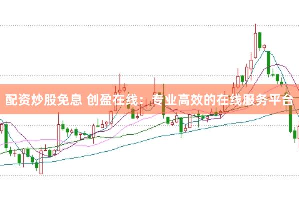 配资炒股免息 创盈在线：专业高效的在线服务平台