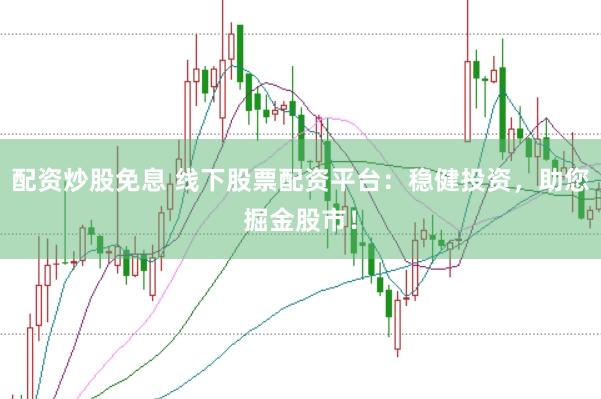 配资炒股免息 线下股票配资平台：稳健投资，助您掘金股市！