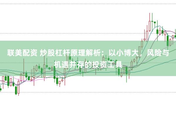 联美配资 炒股杠杆原理解析：以小博大，风险与机遇并存的投资工具