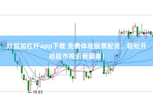 炒股加杠杆app下载 免费体验股票配资，轻松开启股市投资新篇章！