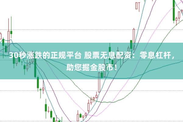 30秒涨跌的正规平台 股票无息配资：零息杠杆，助您掘金股市！