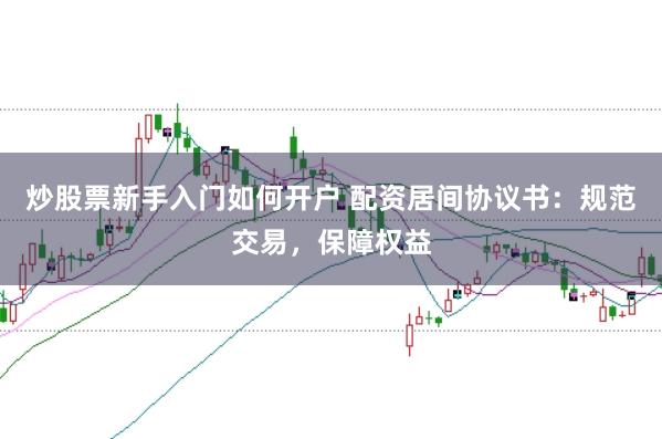 炒股票新手入门如何开户 配资居间协议书：规范交易，保障权益