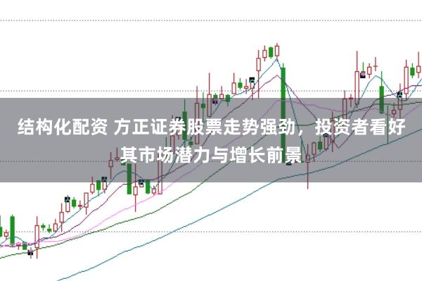 结构化配资 方正证券股票走势强劲，投资者看好其市场潜力与增长前景