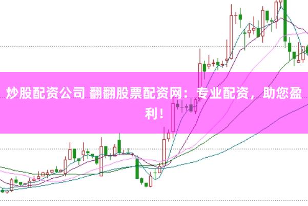炒股配资公司 翻翻股票配资网：专业配资，助您盈利！