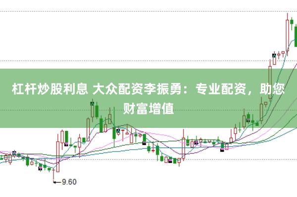 杠杆炒股利息 大众配资李振勇：专业配资，助您财富增值