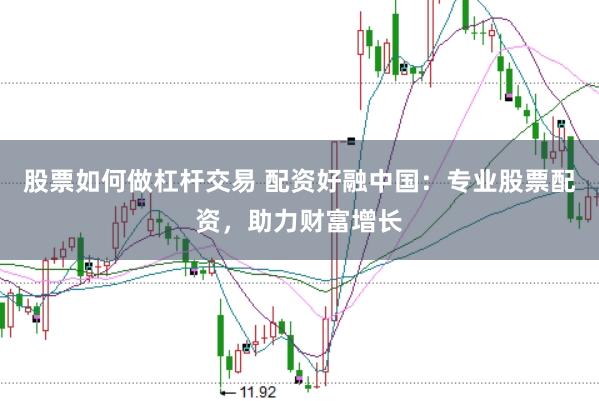 股票如何做杠杆交易 配资好融中国：专业股票配资，助力财富增长