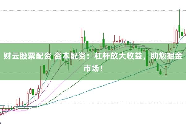 财云股票配资 资本配资：杠杆放大收益，助您掘金市场！