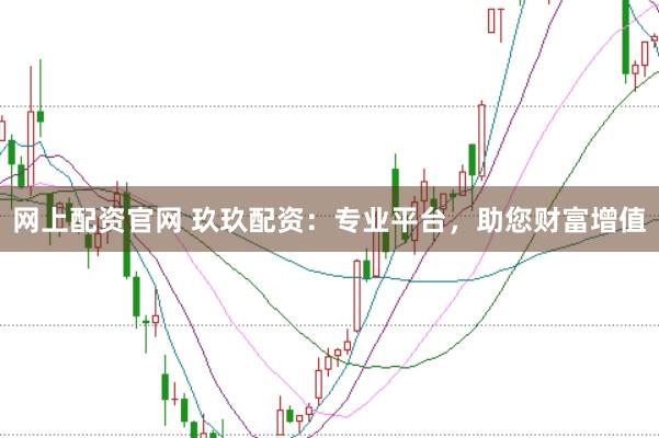 网上配资官网 玖玖配资：专业平台，助您财富增值