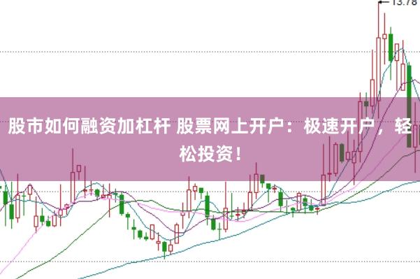 股市如何融资加杠杆 股票网上开户：极速开户，轻松投资！