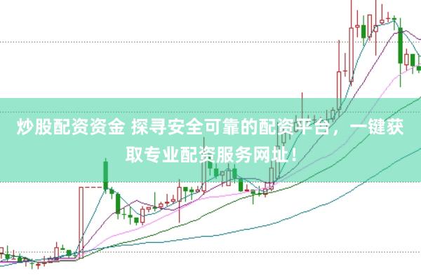 炒股配资资金 探寻安全可靠的配资平台，一键获取专业配资服务网址！