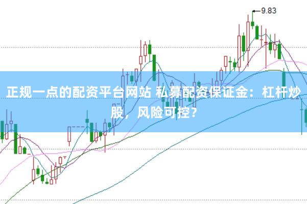 正规一点的配资平台网站 私募配资保证金：杠杆炒股，风险可控？
