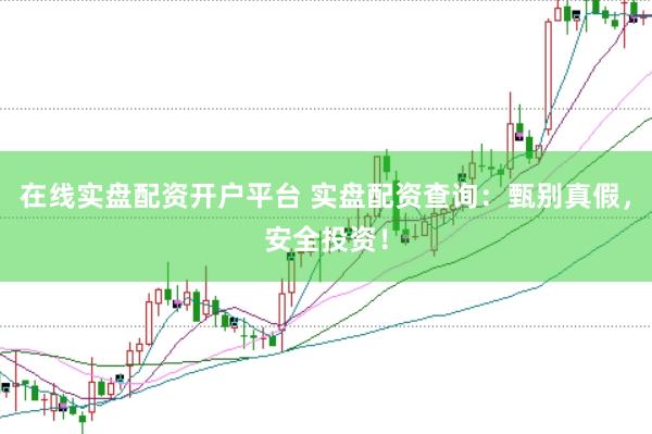 在线实盘配资开户平台 实盘配资查询：甄别真假，安全投资！