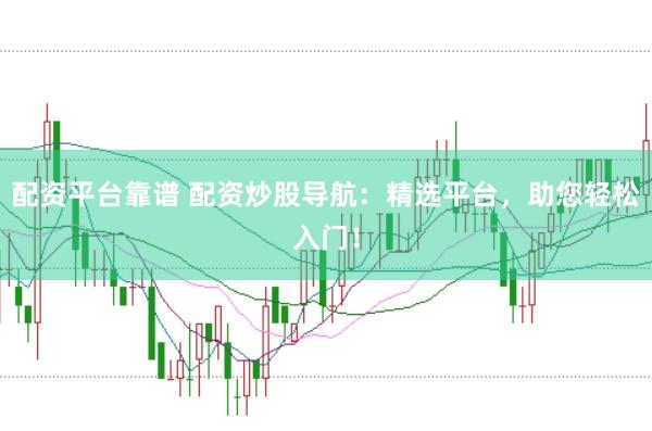 配资平台靠谱 配资炒股导航：精选平台，助您轻松入门！