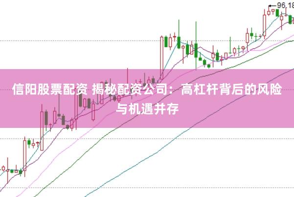 信阳股票配资 揭秘配资公司：高杠杆背后的风险与机遇并存