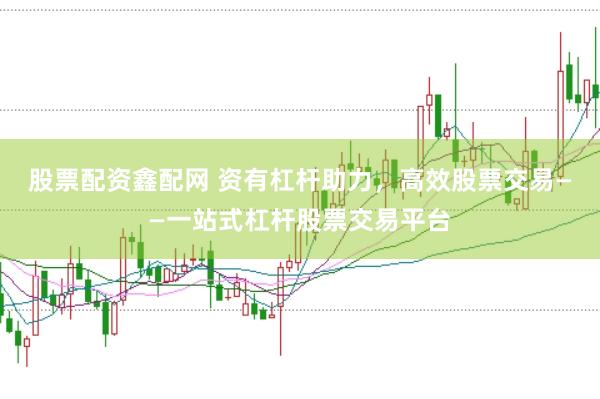 股票配资鑫配网 资有杠杆助力，高效股票交易——一站式杠杆股票交易平台