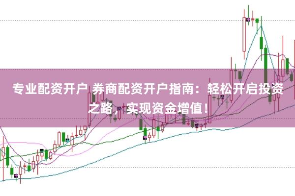 专业配资开户 券商配资开户指南：轻松开启投资之路，实现资金增值！