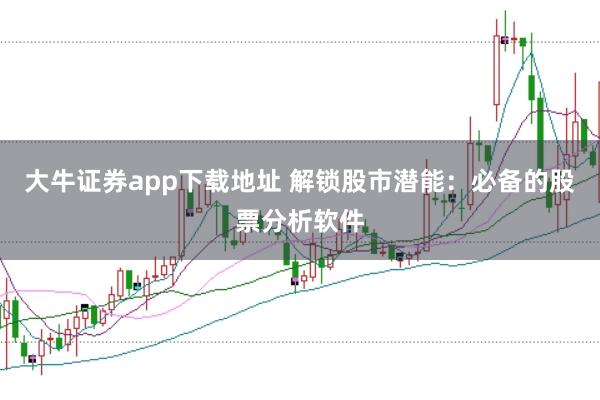 大牛证券app下载地址 解锁股市潜能：必备的股票分析软件