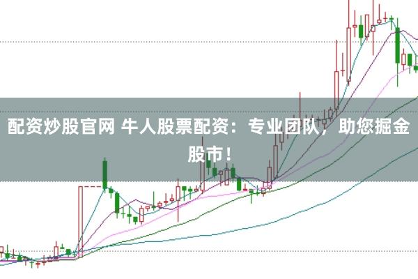 配资炒股官网 牛人股票配资：专业团队，助您掘金股市！