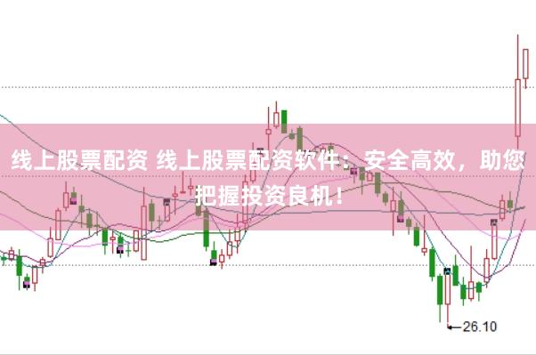 线上股票配资 线上股票配资软件：安全高效，助您把握投资良机！
