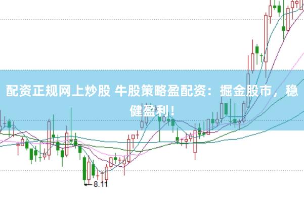 配资正规网上炒股 牛股策略盈配资：掘金股市，稳健盈利！