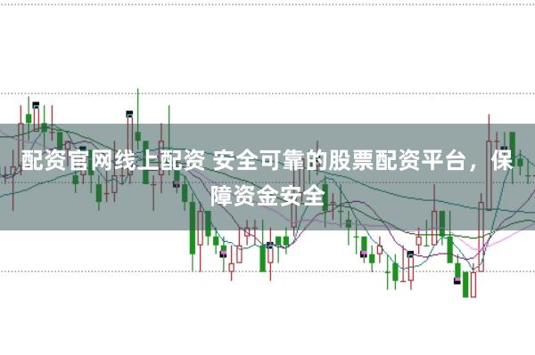 配资官网线上配资 安全可靠的股票配资平台，保障资金安全