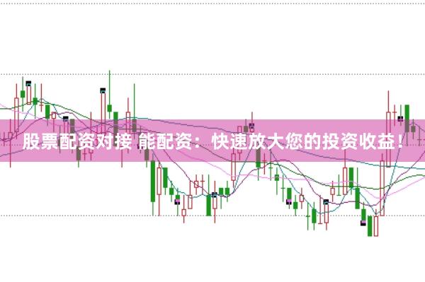 股票配资对接 能配资：快速放大您的投资收益！