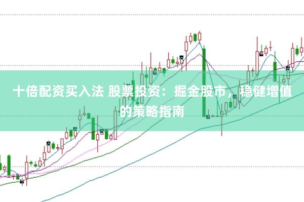 十倍配资买入法 股票投资：掘金股市，稳健增值的策略指南