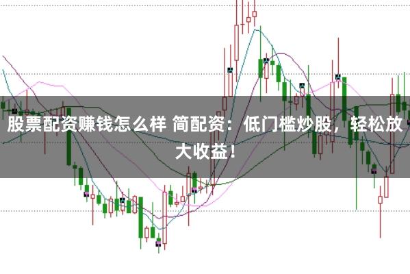 股票配资赚钱怎么样 简配资：低门槛炒股，轻松放大收益！