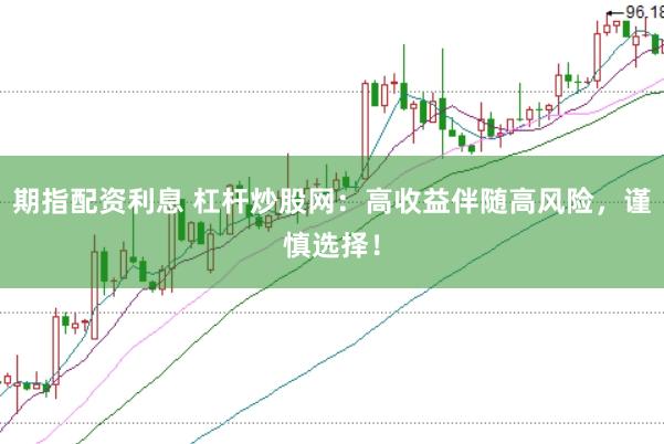 期指配资利息 杠杆炒股网：高收益伴随高风险，谨慎选择！