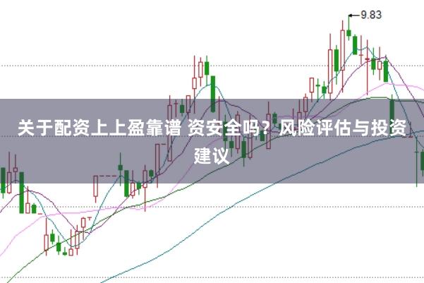 关于配资上上盈靠谱 资安全吗？风险评估与投资建议