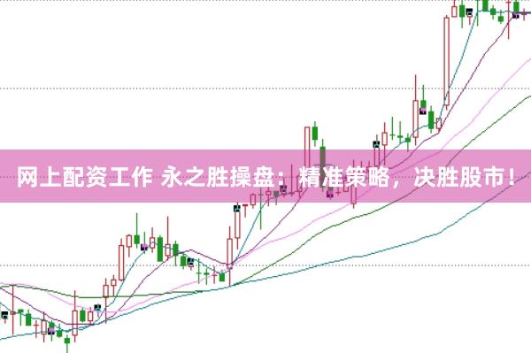 网上配资工作 永之胜操盘：精准策略，决胜股市！