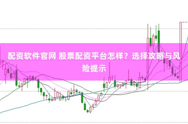 配资软件官网 股票配资平台怎样？选择攻略与风险提示