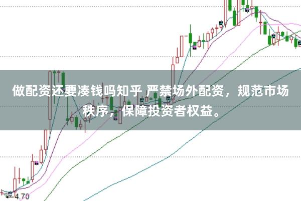 做配资还要凑钱吗知乎 严禁场外配资，规范市场秩序，保障投资者权益。