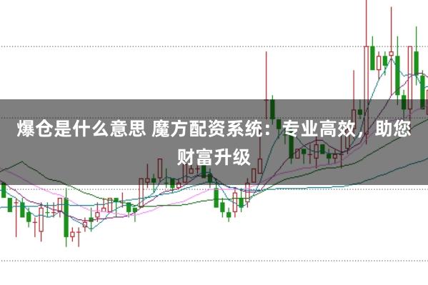 爆仓是什么意思 魔方配资系统：专业高效，助您财富升级