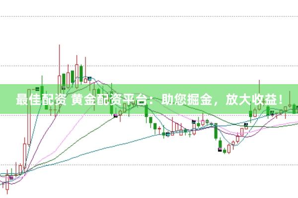 最佳配资 黄金配资平台：助您掘金，放大收益！