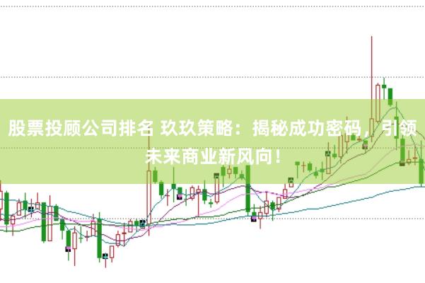 股票投顾公司排名 玖玖策略：揭秘成功密码，引领未来商业新风向！