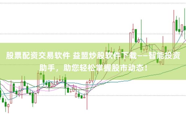股票配资交易软件 益盟炒股软件下载——智能投资助手，助您轻松掌握股市动态！