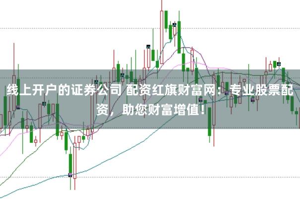 线上开户的证券公司 配资红旗财富网：专业股票配资，助您财富增值！