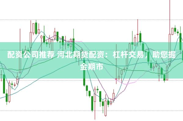 配资公司推荐 河北期货配资：杠杆交易，助您掘金期市