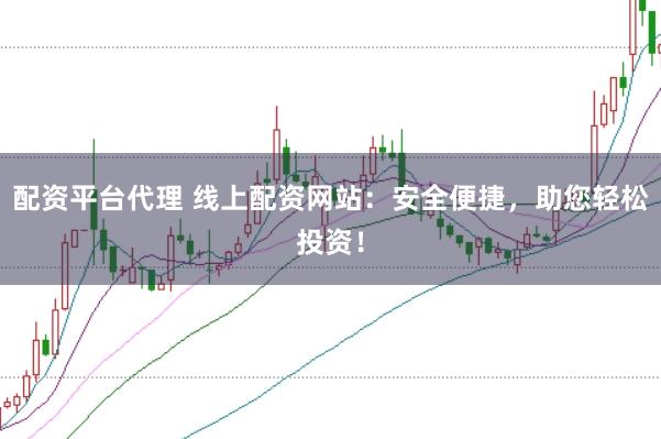 配资平台代理 线上配资网站：安全便捷，助您轻松投资！
