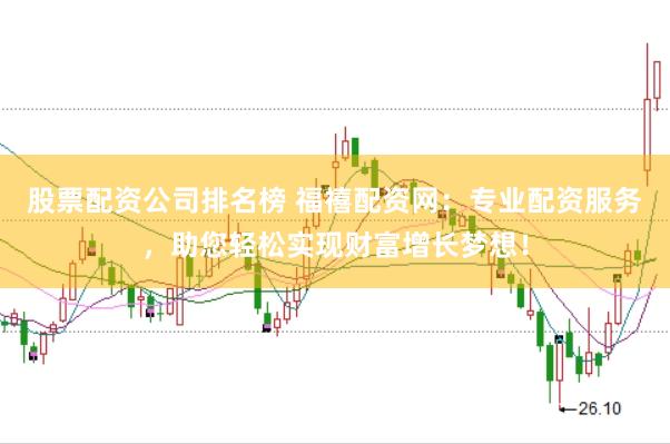 股票配资公司排名榜 福禧配资网：专业配资服务，助您轻松实现财富增长梦想！